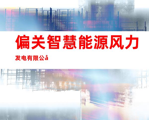 偏关智慧能源风力发电有限公司